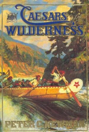Caesars of the Wilderness: Company of Adventurers, Volume 2 by Peter C. Newman