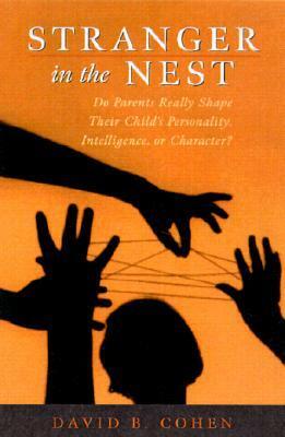 Stranger in the Nest: Do Parents Really Shape Their Child's Personality, Intelligence, or Character? by David B. Cohen