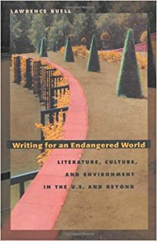 Writing for an Endangered World: Literature, Culture, and Environment in the U.S. and Beyond by Lawrence Buell