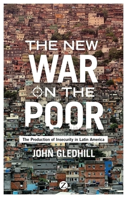 The New War on the Poor: The Production of Insecurity in Latin America by John Gledhill