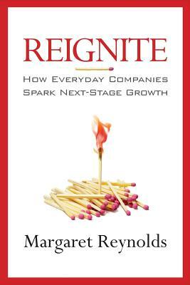 Reignite: How Everyday Companies Spark Next Stage Growth by Margaret Reynolds