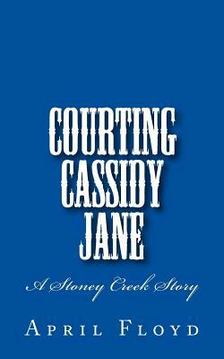 Courting Cassidy Jane: A Stoney Creek Story by April Floyd