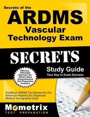 Secrets of the ARDMS Vascular Technology Exam Study Guide: Unofficial ARDMS Test Review for the American Registry for Diagnostic Medical Sonography Ex by 