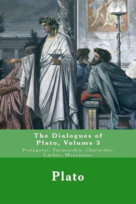 The Dialogues of Plato: Protagoras, Parmenides, Charmides, Laches, Menexenus by Plato