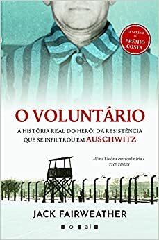 O Voluntário: A História Real do Herói da Resistência que se Infiltrou em Auschwitz by Jack Fairweather