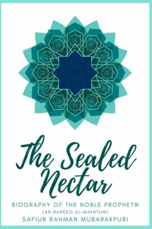 The Sealed Nectar (Ar-raheeq Al-makhtum): Biography of the Noble Prophet Muhammad -peace be upon him- by Safiur Rahman Mubarakpuri