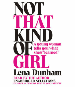 Not That Kind of Girl: A Young Woman Tells You What She's "Learned" by Lena Dunham