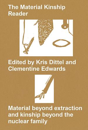 The Material Kinship Reader: Material beyond extraction and kinship beyond the nuclear family by Clementine Edwards, Kris Dittel