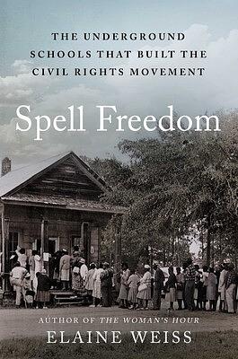 Spell Freedom: The Underground Schools That Built the Civil Rights Movement by Elaine Weiss