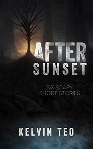 After Sunset: Six Scary Short Stories by Kelvin Teo