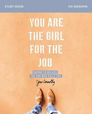You Are the Girl for the Job Study Guide: Daring to Believe the God Who Calls You by Jess Connolly