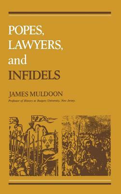 Popes, Lawyers, and Infidels: The Church and the Non-Christian World, 1250-1550 by James Muldoon