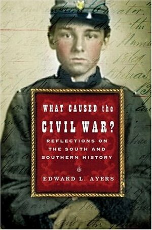 What Caused the Civil War?: Reflections on the South and Southern History by Edward L. Ayers