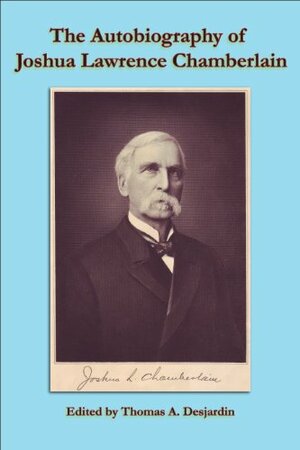 The Autobiograhy of Joshua Chamberlain by Joshua Lawrence Chamberlain, Thomas A. Desjardin