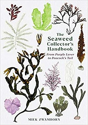 The Seaweed Collector's Handbook: From Purple Laver to Peacock's Tail by Miek Zwamborn, Michele Hutchison