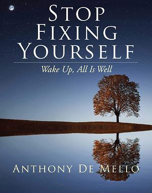 Stop Fixing Yourself: Wake Up, All Is Well by Anthony de Mello, Anthony de Mello