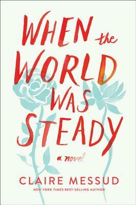 When the World Was Steady by Claire Messud