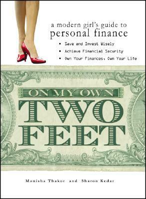 On My Own Two Feet: A Modern Girl's Guide to Personal Finance by Sharon Kedar, Manisha Thakor