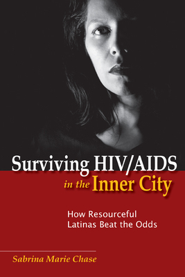 Surviving Hiv/AIDS in the Inner City: How Resourceful Latinas Beat the Odds by Sabrina Chase