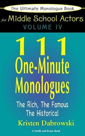 111 One-minute Monologues: The Rich, the Famous, the Historical, Volume 4 by Kristen Dabrowski