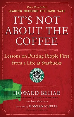 It's Not about the Coffee: Lessons on Putting People First from a Life at Starbucks by Howard Behar, Janet Goldstein