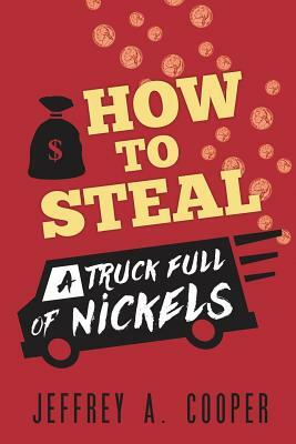 How To Steal a Truck Full of Nickels by Jeffrey A. Cooper