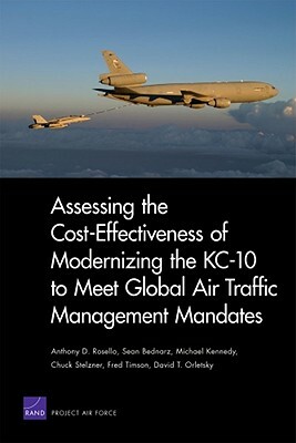 Assessing the Cost-Effectiveness of Modernizing the Kc-10 to Meet Globalair Traffic Management Mandates by Rand Corporation, Sean Bednarz, Michael Kennedy