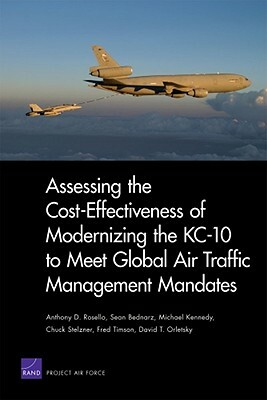 Assessing the Cost-Effectiveness of Modernizing the Kc-10 to Meet Globalair Traffic Management Mandates by Rand Corporation, Michael Kennedy, Sean Bednarz