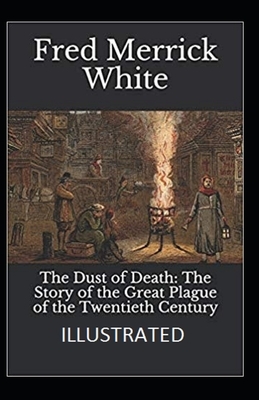 The Dust of Death: The Story of the Great Plague of the Twentieth Century Illustrated by Fred Merrick White