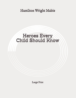 Heroes Every Child Should Know: Large Print by Hamilton Wright Mabie