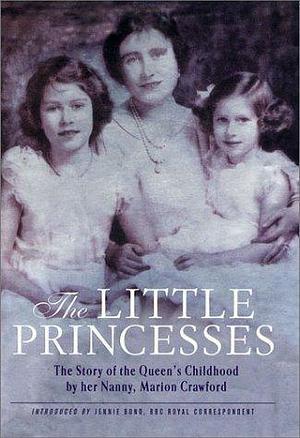 The Little Princesses: The Story of the Queen's Childhood by Her Nanny by Jennie Bond, Marion Crawford, Marion Crawford