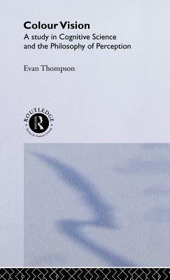 Colour Vision: A Study in Cognitive Science and Philosophy of Science by Evan Thompson