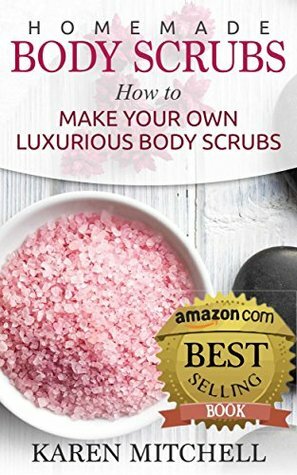 Body Scrubs: 30 Organic Body Scrub Recipes For Gorgeous Skin by Karen Mitchell