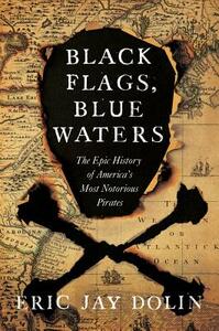 Black Flags, Blue Waters: The Epic History of America's Most Notorious Pirates by Eric Jay Dolin