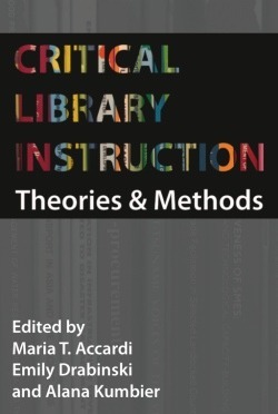 Critical Library Instruction: Theories and Methods by Alana Kumbier, Maria T. Accardi, Emily Drabinski