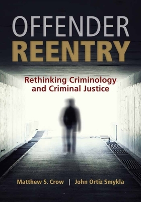 Offender Reentry: Rethinking Criminology and Criminal Justice by John Ortiz Smykla, Matthew S. Crow