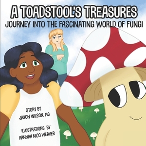 A Toadstool's Treasures: Journey Into the Fascinating World of Fungi by Jason Wilson