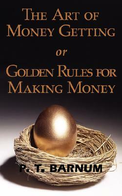 The Art of Money Getting or Golden Rules for Making Money by P. T. Barnum