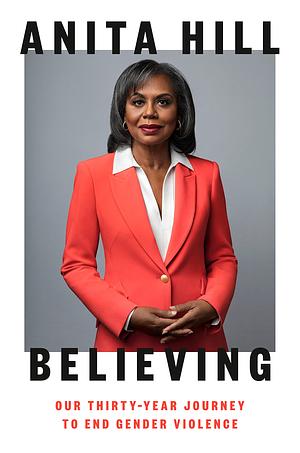 Believing: Our Thirty-Year Journey to End Gender Violence by Anita Hill