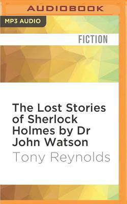 The Lost Stories of Sherlock Holmes by Dr John Watson by Tony Reynolds