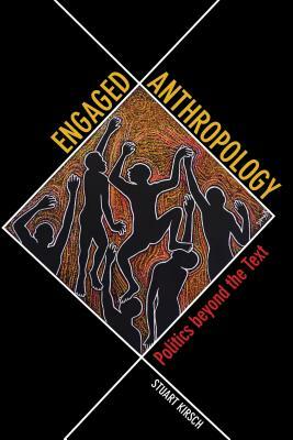Engaged Anthropology: Politics Beyond the Text by Stuart Kirsch