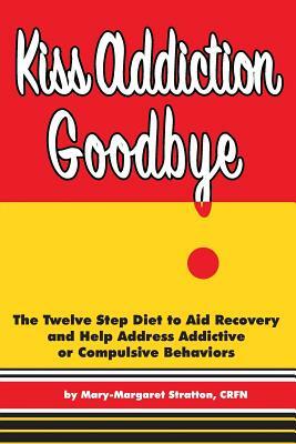 Kiss Addiction Goodbye: The Twelve Step Diet to Aid Recovery and Help Heal Addictive Compulsive Behavior by Mary-Margaret (Anand Sahaja) Stratton