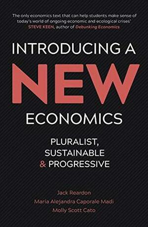 Introducing a New Economics: Pluralist, Sustainable and Progressive by Molly Scott Cato, Jack Reardon, Maria Alejandra Caporale Madi