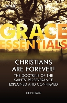 Christians Are Forever!: The Doctrine of the Saints' Perserverance Explained and Confirmed by John Owen