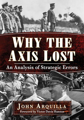 Why the Axis Lost: An Analysis of Strategic Errors by John Arquilla