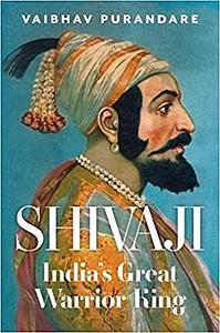 Shivaji: India' Great Warrior King by Vaibhav Purandare
