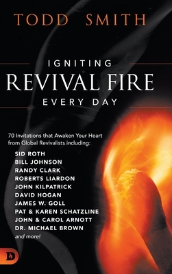 Igniting Revival Fire Everyday: 70 Invitations that Awaken Your Heart from Global Revivalists including Randy Clark, David Hogan, James W. Goll, John by Todd Smith