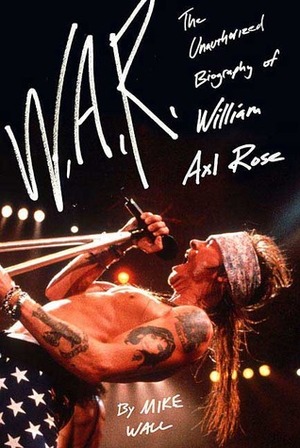 W.A.R.: The Unauthorized Biography of William Axl Rose by Mick Wall