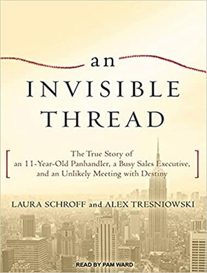 An Invisible Thread: The True Story of an 11-year-old Panhandler, a Busy Sales Executive, and an Unlikely Meeting with Destiny by Alex Tresniowski, Laura Schroff