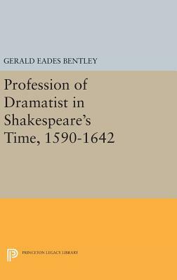 Profession of Dramatist in Shakespeare's Time, 1590-1642 by Gerald Eades Bentley